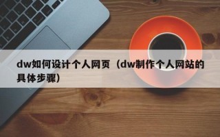 黔南dw如何设计个人网页（dw制作个人网站的具体步骤）
