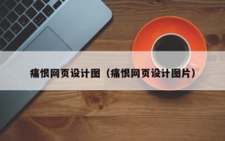 黔南痛恨网页设计图（痛恨网页设计图片）