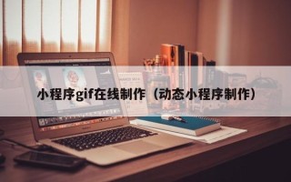 黔南小程序gif在线制作（动态小程序制作）