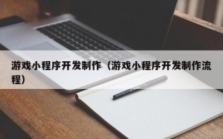 黔南游戏小程序开发制作（游戏小程序开发制作流程）